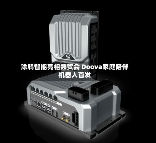 涂鸦智能亮相数贸会 Doova家庭陪伴机器人首发-第1张图片