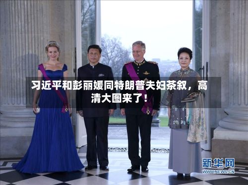 习近平和彭丽媛同特朗普夫妇茶叙，高清大图来了！-第1张图片