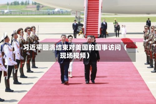 习近平圆满结束对美国的国事访问(现场视频)-第1张图片