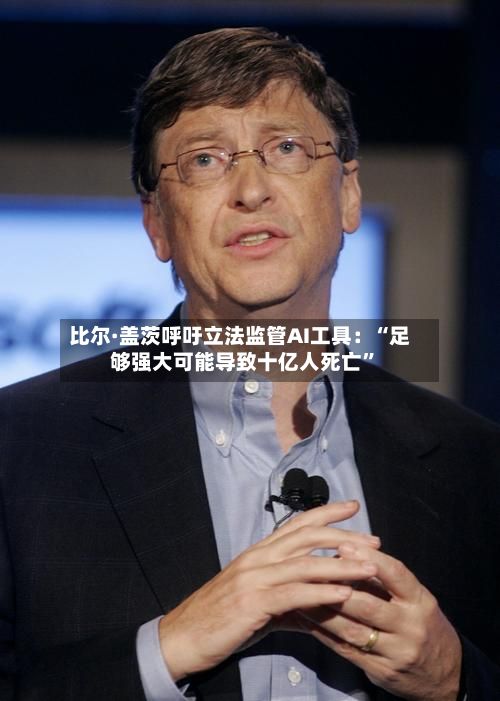 比尔·盖茨呼吁立法监管AI工具：“足够强大可能导致十亿人死亡	”-第1张图片
