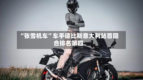 “张雪机车”车手德比斯意大利站首回合排名第四-第1张图片