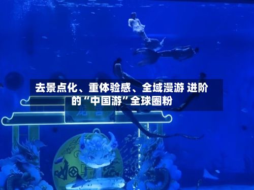 去景点化、重体验感	、全域漫游 进阶的“中国游”全球圈粉-第1张图片
