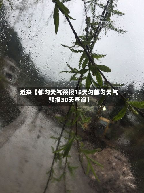 近来【都匀天气预报15天匀都匀天气预报30天查询】-第1张图片