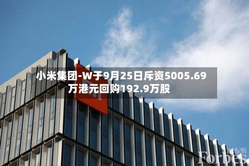 小米集团-W于9月25日斥资5005.69万港元回购192.9万股-第1张图片