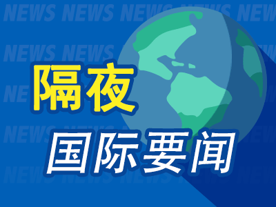 9月8日隔夜要闻：美股周一休市 油价上涨 美总统特使称美代表团访俄乌取得“实质性进展	”